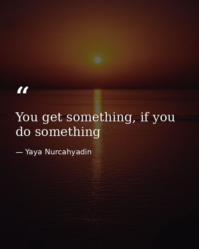 You get something, if you do something — Yaya Nurcahyadin