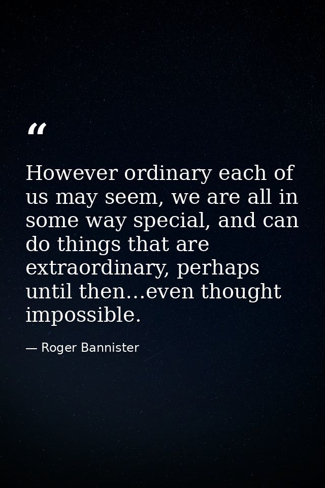 However ordinary each of us may seem, we are all in some way special, and can do things that are extraordinary, perhaps  — Roger Bannister
