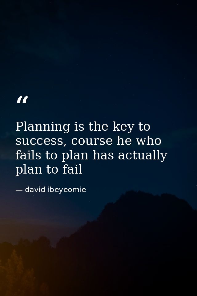 Planning is the key to success, course he who fails to plan has actually plan to fail — david ibeyeomie