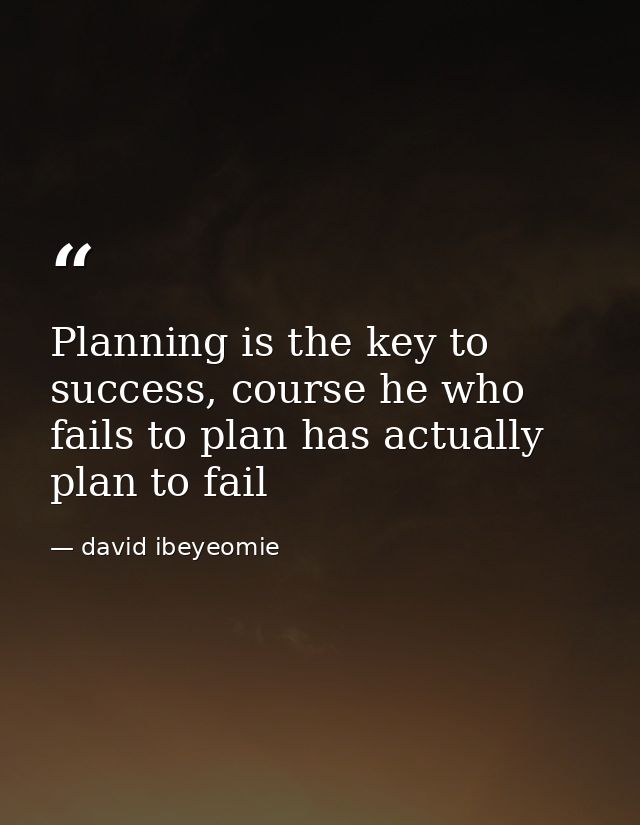 Planning is the key to success, course he who fails to plan has actually plan to fail — david ibeyeomie