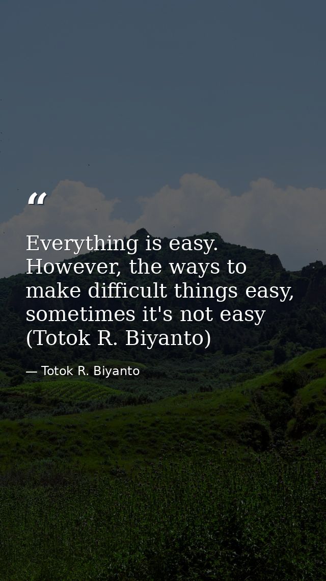 Everything is easy. However, the ways to make difficult things easy, sometimes it's not easy (Totok R. Biyanto) — Totok R. Biyanto