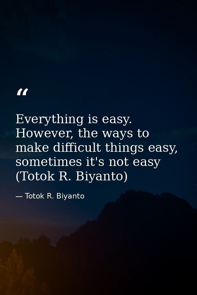 Everything is easy. However, the ways to make difficult things easy, sometimes it's not easy (Totok R. Biyanto) — Totok R. Biyanto