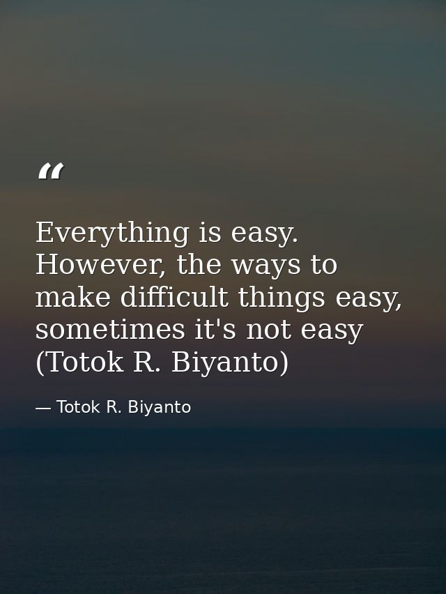 Everything is easy. However, the ways to make difficult things easy, sometimes it's not easy (Totok R. Biyanto) — Totok R. Biyanto