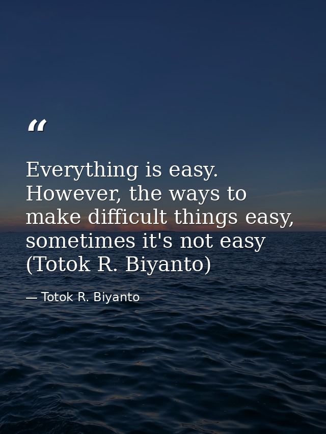Everything is easy. However, the ways to make difficult things easy, sometimes it's not easy (Totok R. Biyanto) — Totok R. Biyanto