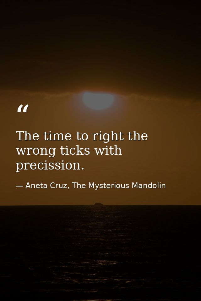 The time to right the wrong ticks with precission. — Aneta Cruz, The Mysterious Mandolin