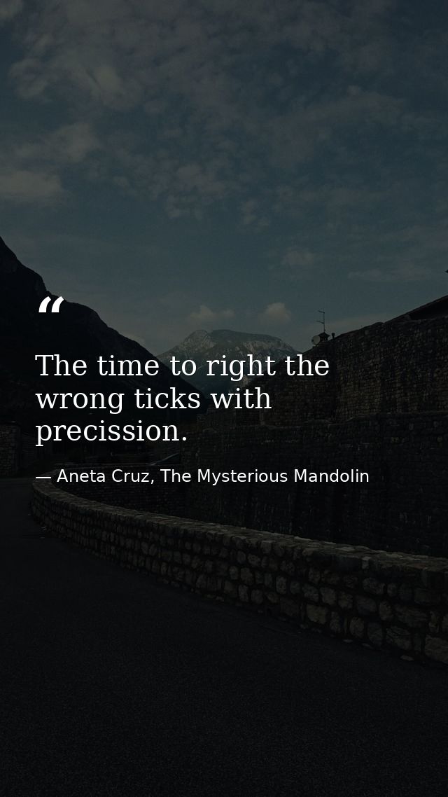 The time to right the wrong ticks with precission. — Aneta Cruz, The Mysterious Mandolin
