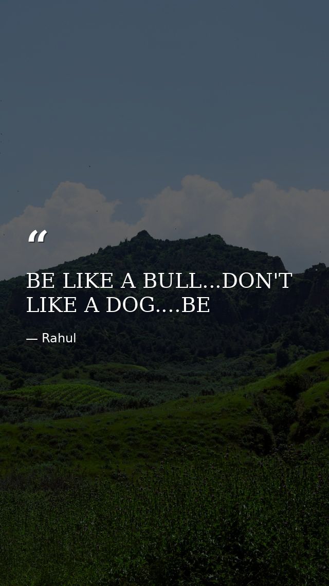 BE LIKE A BULL...DON'T LIKE A DOG....BE — Rahul