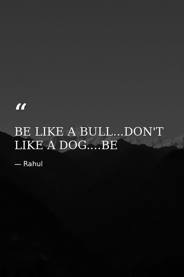 BE LIKE A BULL...DON'T LIKE A DOG....BE — Rahul
