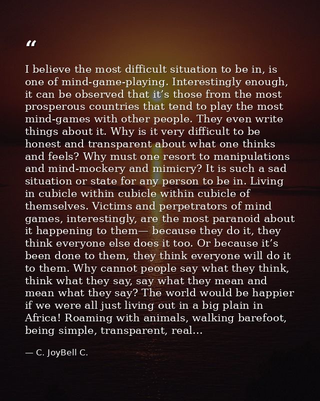 I believe the most difficult situation to be in, is one of mind-game-playing. Interestingly enough, it can be observed t — C. JoyBell C.