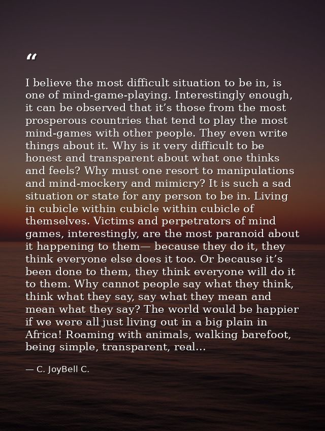 I believe the most difficult situation to be in, is one of mind-game-playing. Interestingly enough, it can be observed t — C. JoyBell C.