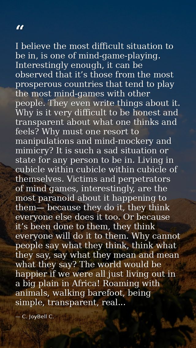 I believe the most difficult situation to be in, is one of mind-game-playing. Interestingly enough, it can be observed t — C. JoyBell C.