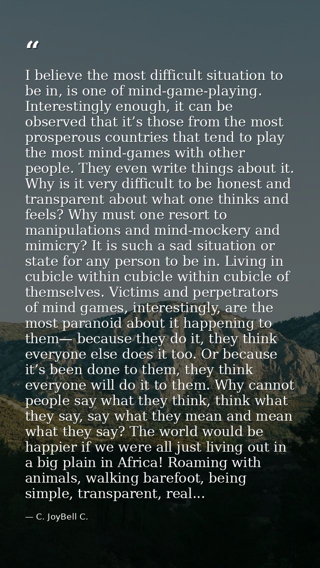 I believe the most difficult situation to be in, is one of mind-game-playing. Interestingly enough, it can be observed t — C. JoyBell C.