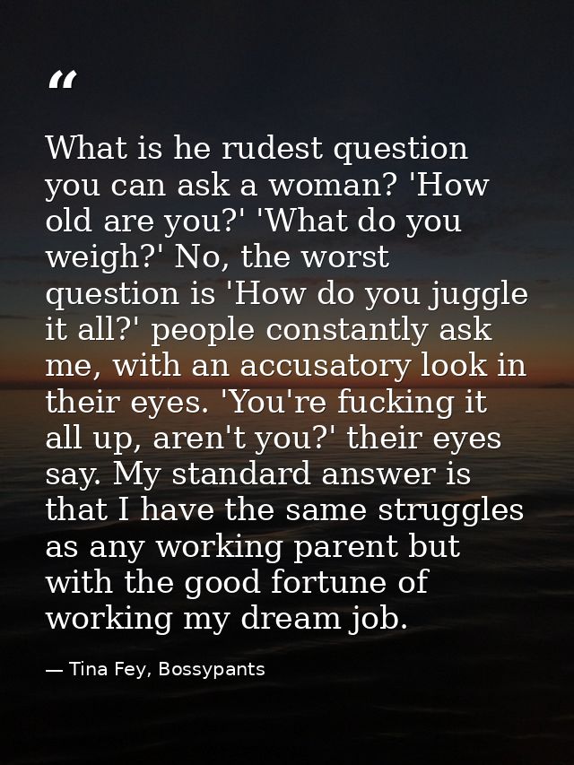 What is he rudest question you can ask a woman? 'How old are you?' 'What do you weigh?' No, the worst question is 'How d — Tina Fey, Bossypants