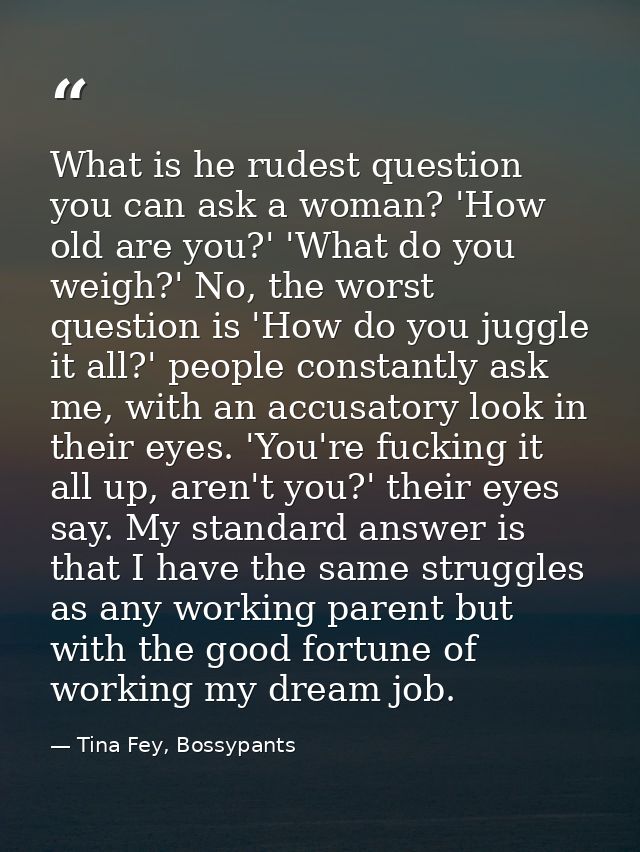 What is he rudest question you can ask a woman? 'How old are you?' 'What do you weigh?' No, the worst question is 'How d — Tina Fey, Bossypants