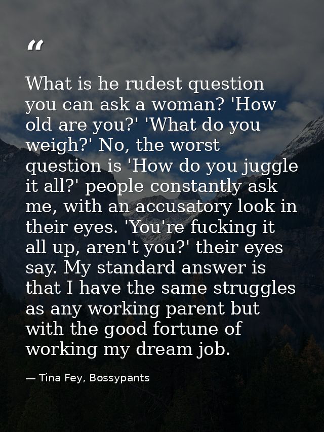 What is he rudest question you can ask a woman? 'How old are you?' 'What do you weigh?' No, the worst question is 'How d — Tina Fey, Bossypants