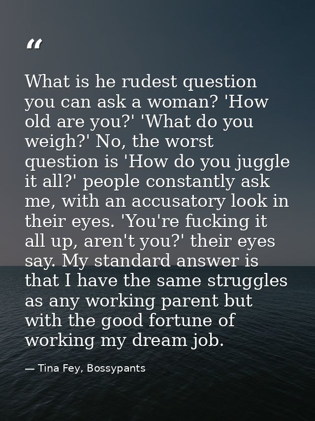 What is he rudest question you can ask a woman? 'How old are you?' 'What do you weigh?' No, the worst question is 'How d — Tina Fey, Bossypants