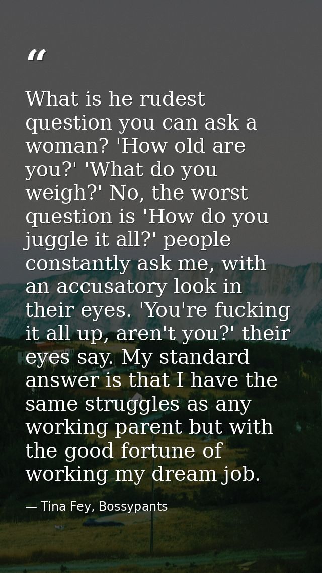 What is he rudest question you can ask a woman? 'How old are you?' 'What do you weigh?' No, the worst question is 'How d — Tina Fey, Bossypants