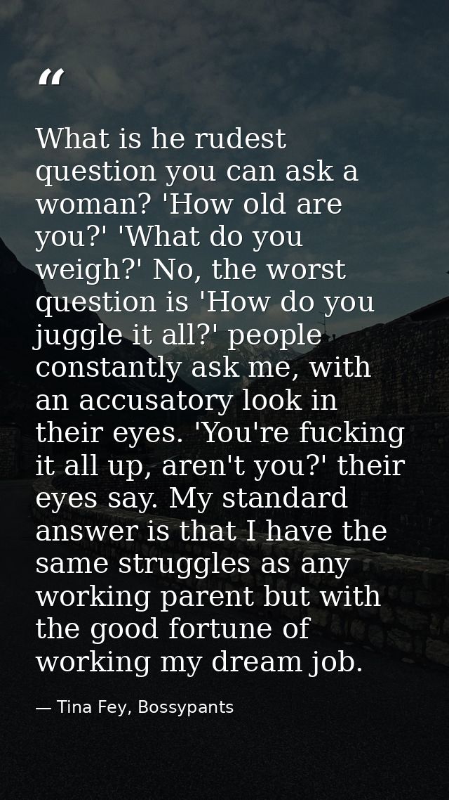 What is he rudest question you can ask a woman? 'How old are you?' 'What do you weigh?' No, the worst question is 'How d — Tina Fey, Bossypants