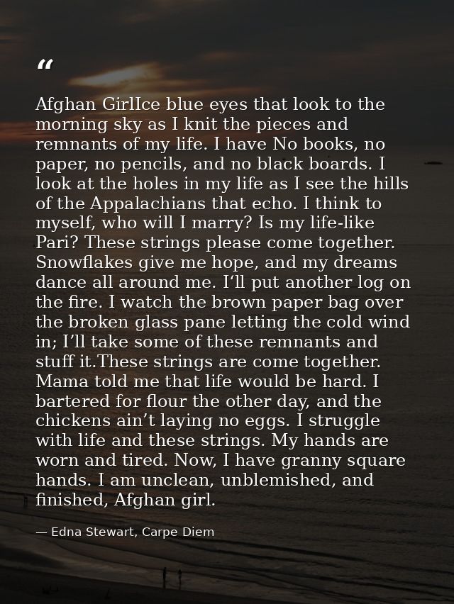 Afghan GirlIce blue eyes that look to the morning sky as I knit the pieces and remnants of my life. I have No books, no  — Edna Stewart, Carpe Diem