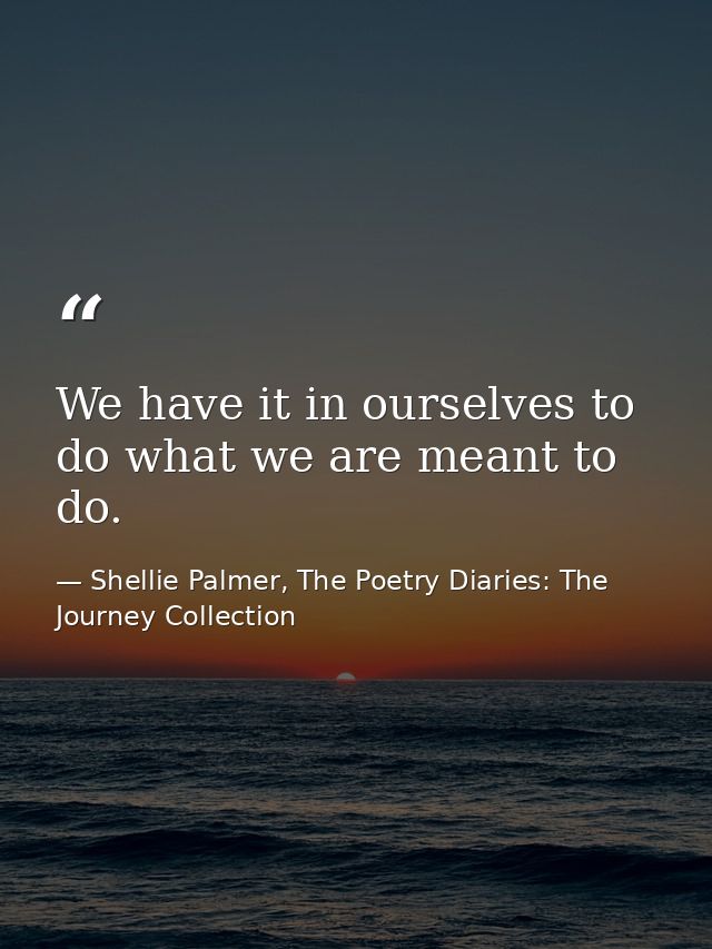 We have it in ourselves to do what we are meant to do. — Shellie Palmer, The Poetry Diaries: The Journey Collection