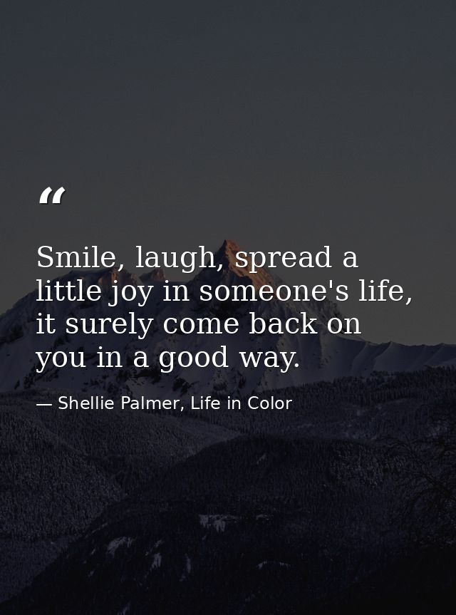 Smile, laugh, spread a little joy in someone's life, it surely come back on you in a good way. — Shellie Palmer, Life in Color