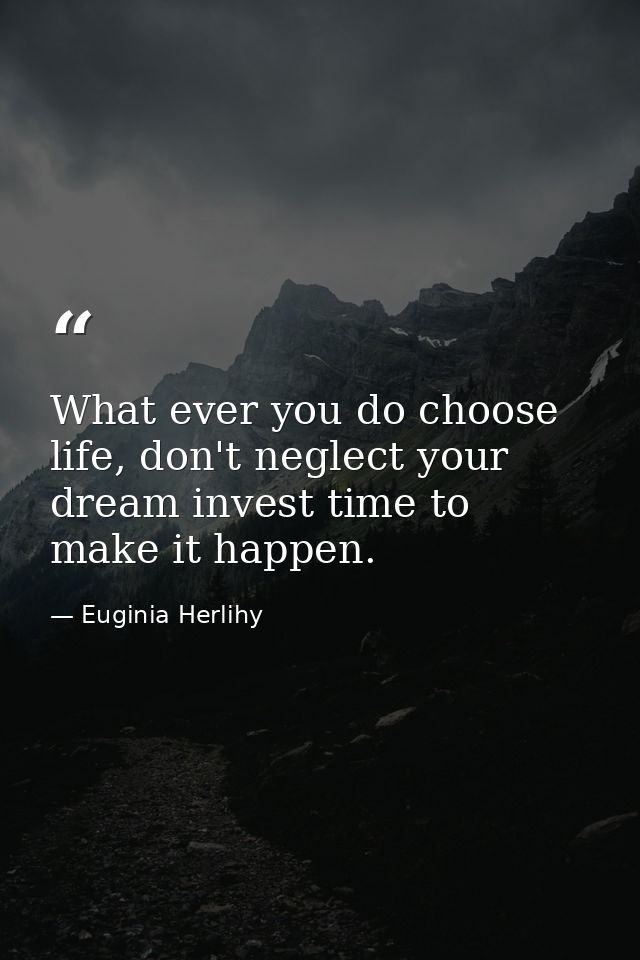 What ever you do choose life, don't neglect your dream invest time to make it happen. — Euginia Herlihy