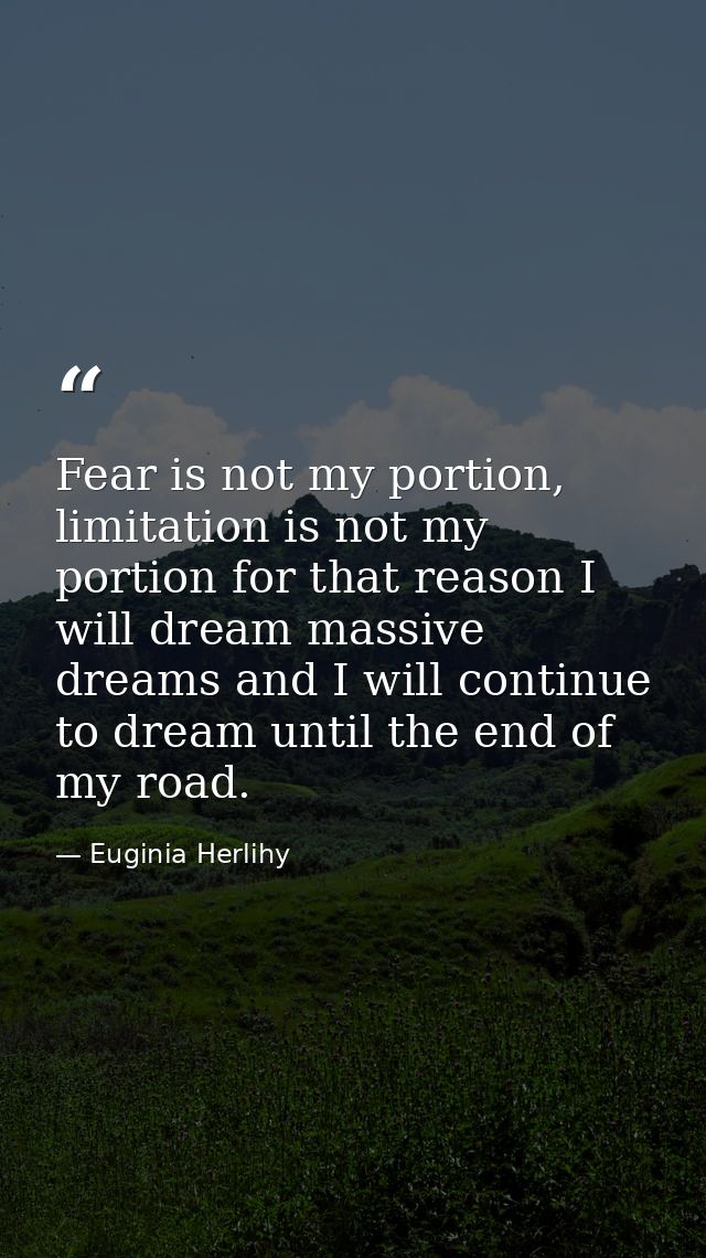 Fear is not my portion, limitation is not my portion for that reason I will dream massive dreams and I will continue to  — Euginia Herlihy