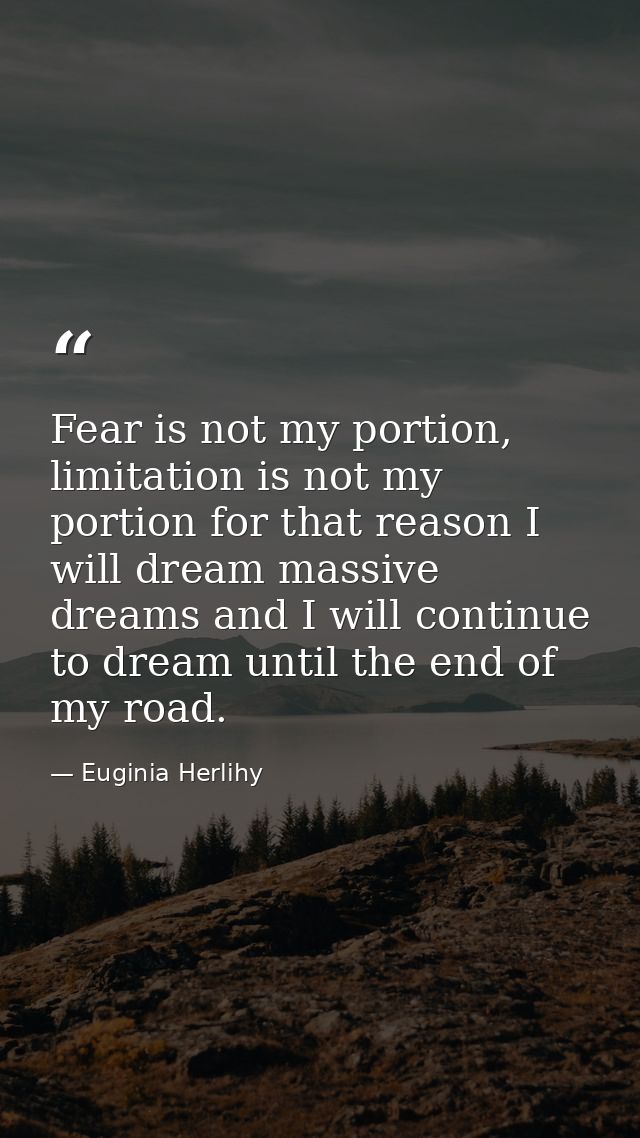 Fear is not my portion, limitation is not my portion for that reason I will dream massive dreams and I will continue to  — Euginia Herlihy