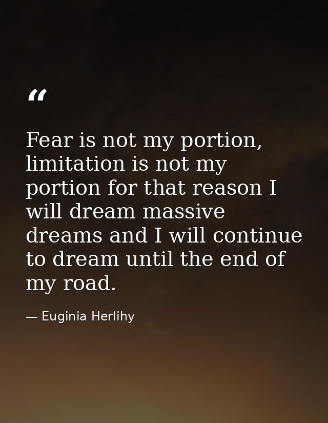 Fear is not my portion, limitation is not my portion for that reason I will dream massive dreams and I will continue to  — Euginia Herlihy