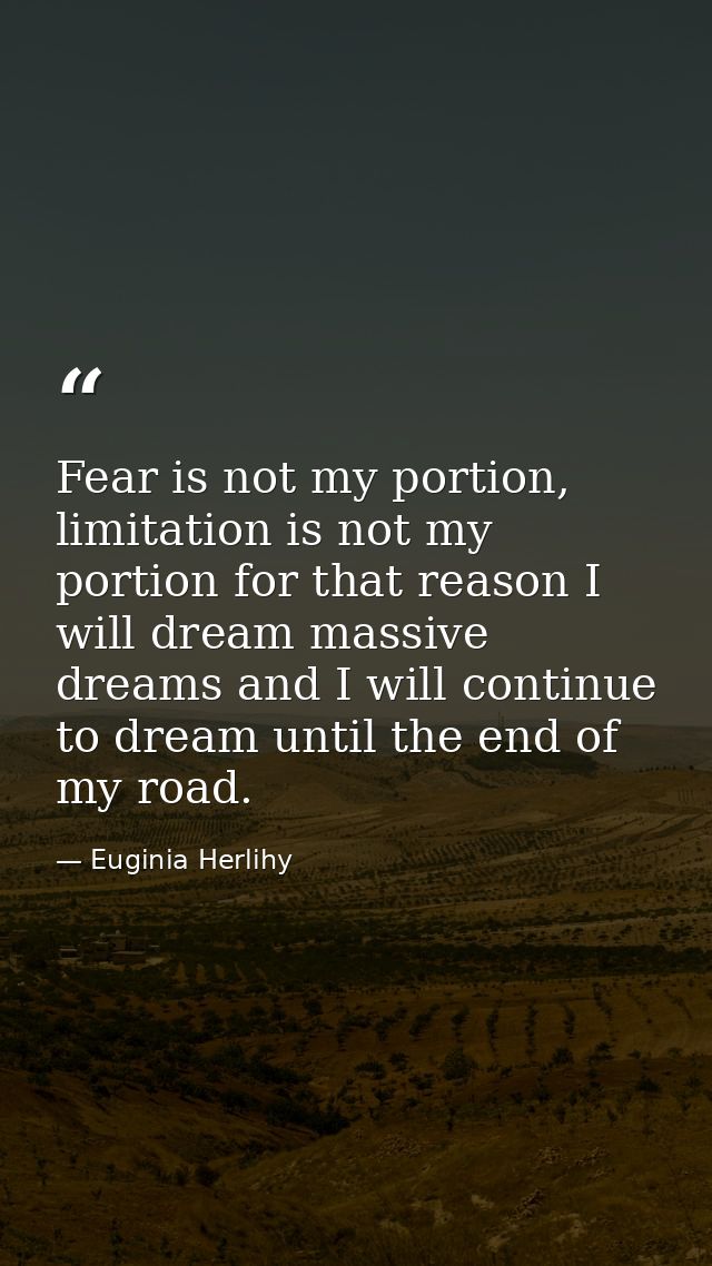 Fear is not my portion, limitation is not my portion for that reason I will dream massive dreams and I will continue to  — Euginia Herlihy