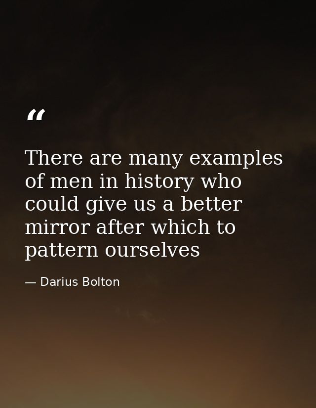 There are many examples of men in history who could give us a better mirror after which to pattern ourselves — Darius Bolton