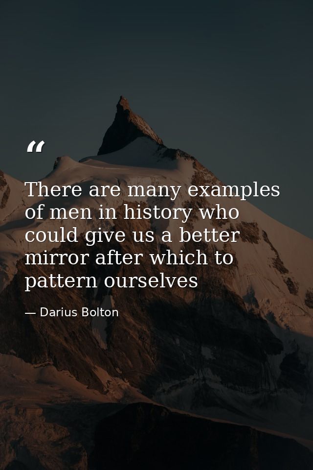 There are many examples of men in history who could give us a better mirror after which to pattern ourselves — Darius Bolton