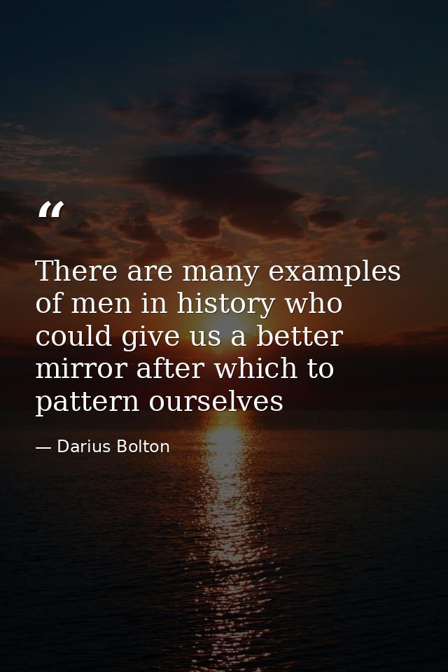 There are many examples of men in history who could give us a better mirror after which to pattern ourselves — Darius Bolton