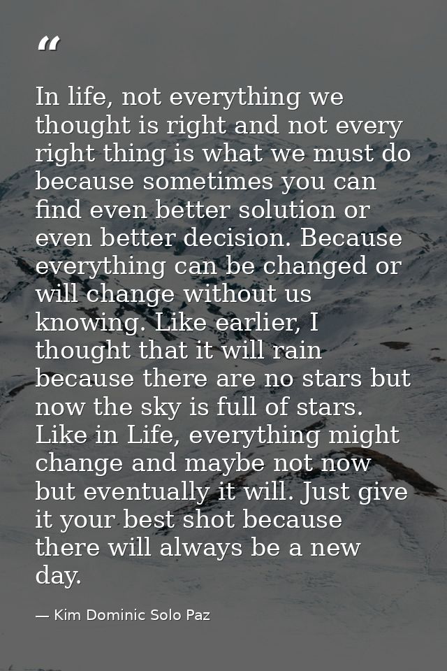 In life, not everything we thought is right and not every right thing is what we must do because sometimes you can find  — Kim Dominic Solo Paz