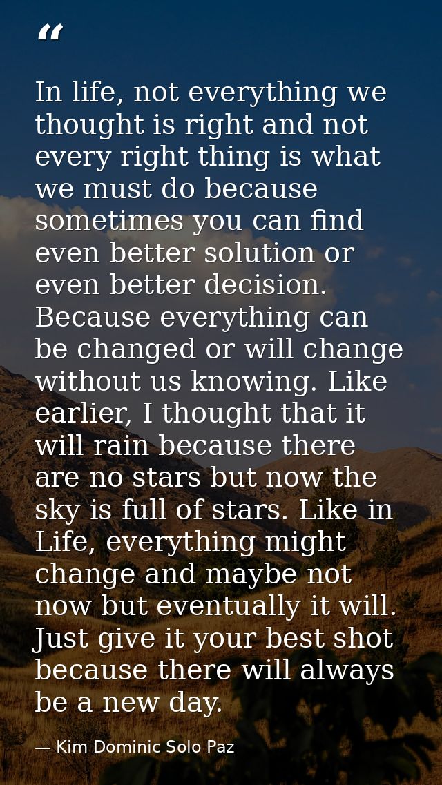 In life, not everything we thought is right and not every right thing is what we must do because sometimes you can find  — Kim Dominic Solo Paz