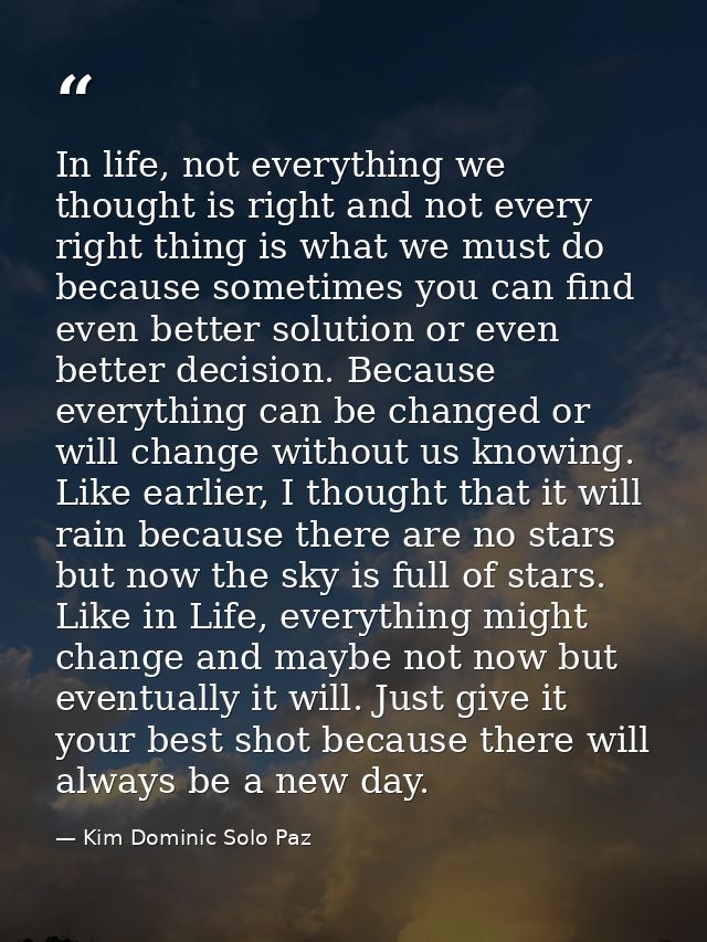 In life, not everything we thought is right and not every right thing is what we must do because sometimes you can find  — Kim Dominic Solo Paz