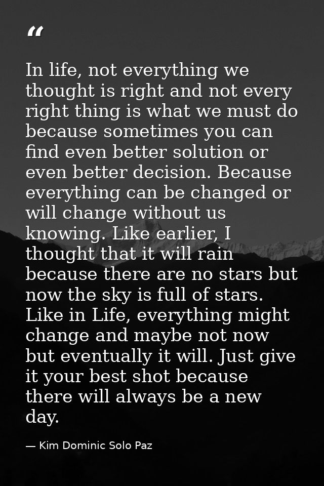 In life, not everything we thought is right and not every right thing is what we must do because sometimes you can find  — Kim Dominic Solo Paz