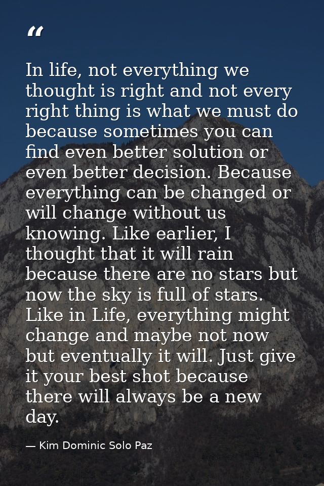 In life, not everything we thought is right and not every right thing is what we must do because sometimes you can find  — Kim Dominic Solo Paz