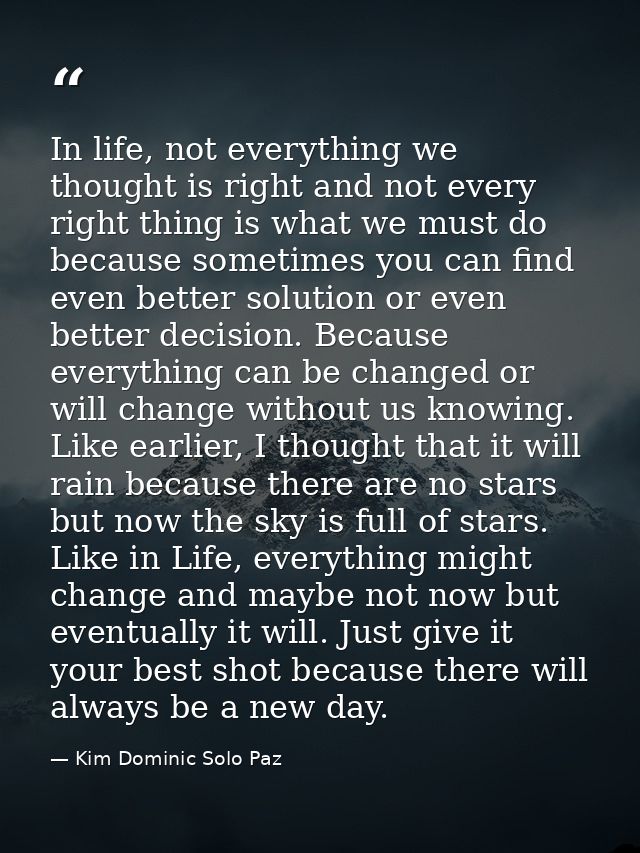 In life, not everything we thought is right and not every right thing is what we must do because sometimes you can find  — Kim Dominic Solo Paz