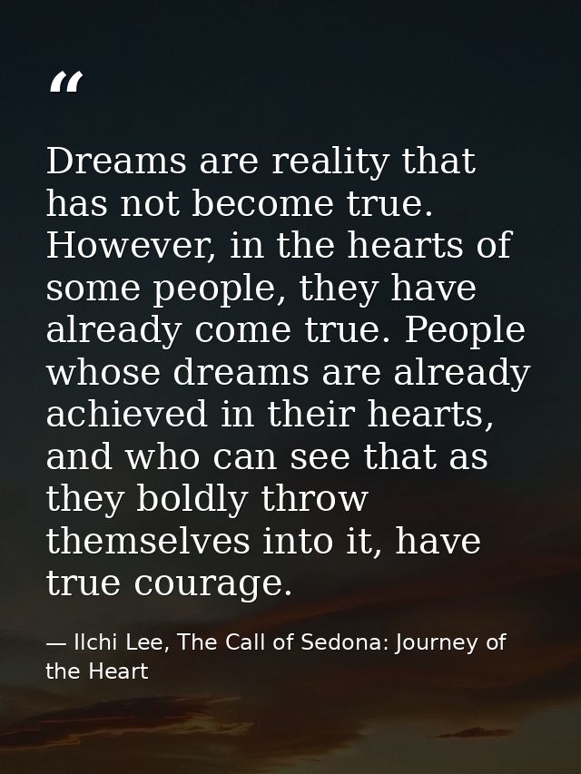 Dreams are reality that has not become true. However, in the hearts of some people, they have already come true. People  — Ilchi Lee, The Call of Sedona: Journey of the Heart