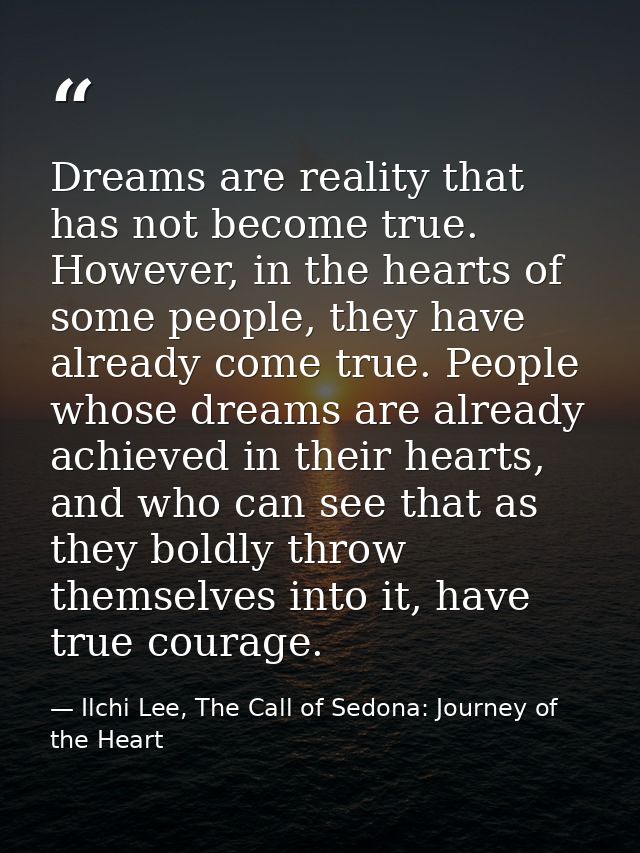 Dreams are reality that has not become true. However, in the hearts of some people, they have already come true. People  — Ilchi Lee, The Call of Sedona: Journey of the Heart