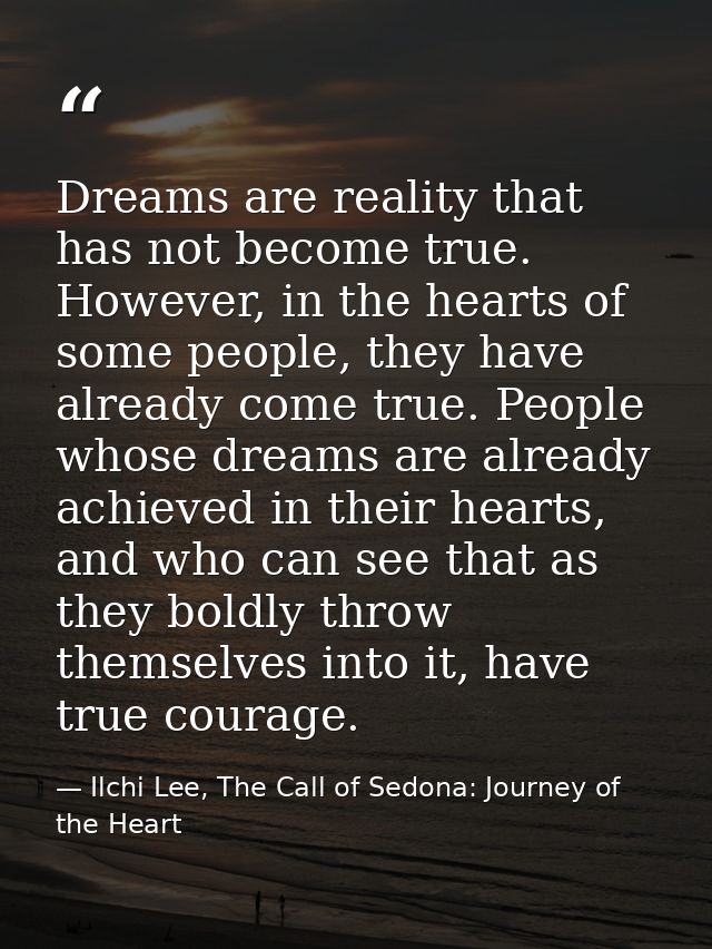 Dreams are reality that has not become true. However, in the hearts of some people, they have already come true. People  — Ilchi Lee, The Call of Sedona: Journey of the Heart