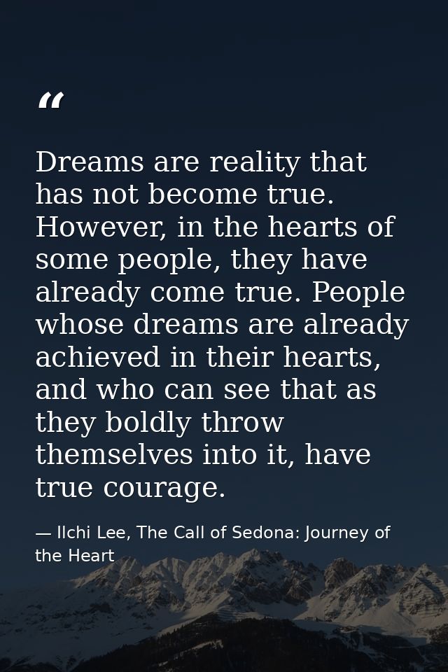 Dreams are reality that has not become true. However, in the hearts of some people, they have already come true. People  — Ilchi Lee, The Call of Sedona: Journey of the Heart