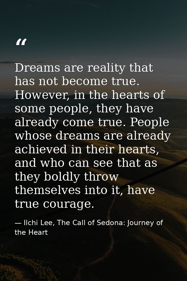 Dreams are reality that has not become true. However, in the hearts of some people, they have already come true. People  — Ilchi Lee, The Call of Sedona: Journey of the Heart