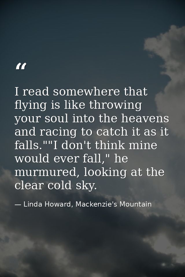 I read somewhere that flying is like throwing your soul into the heavens and racing to catch it as it falls.""I don't th — Linda Howard, Mackenzie's Mountain