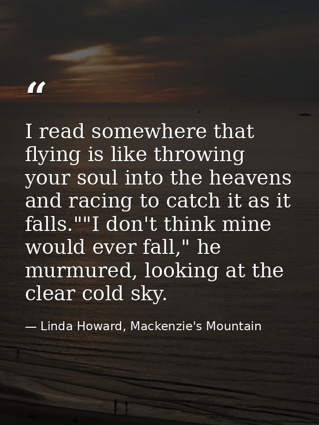 I read somewhere that flying is like throwing your soul into the heavens and racing to catch it as it falls.""I don't th — Linda Howard, Mackenzie's Mountain