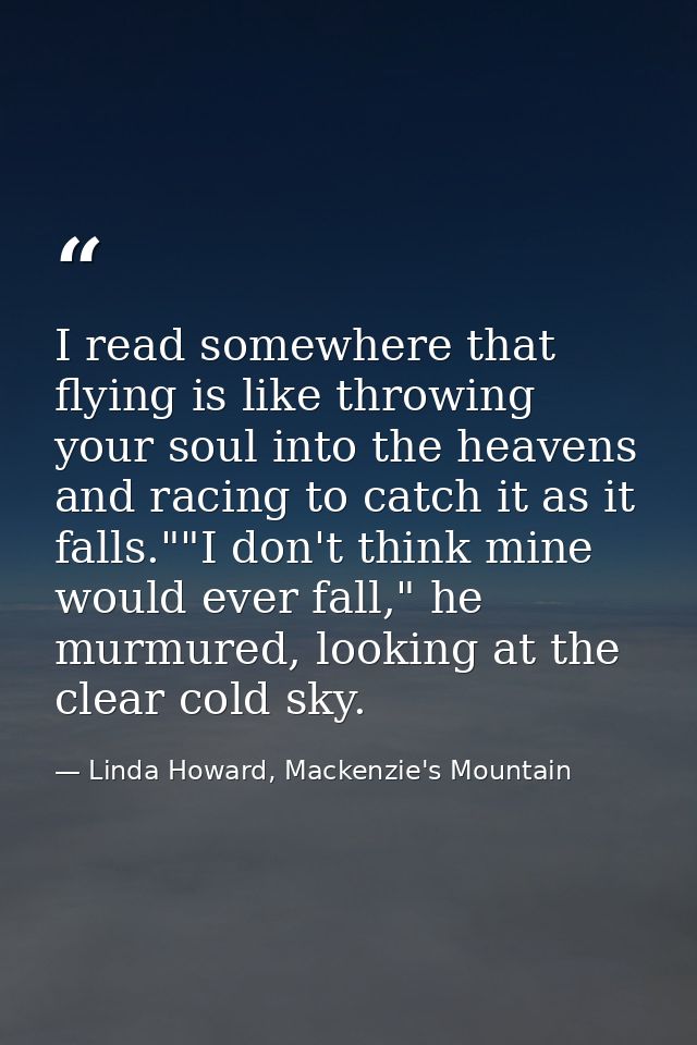 I read somewhere that flying is like throwing your soul into the heavens and racing to catch it as it falls.""I don't th — Linda Howard, Mackenzie's Mountain