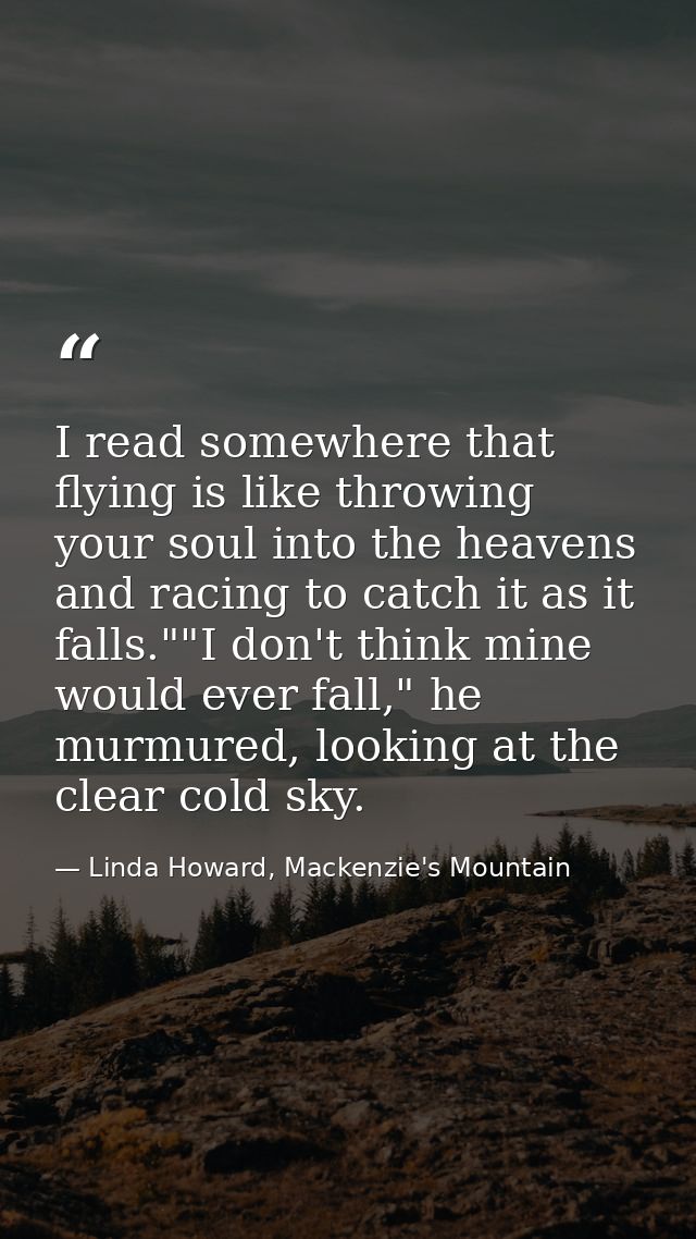 I read somewhere that flying is like throwing your soul into the heavens and racing to catch it as it falls.""I don't th — Linda Howard, Mackenzie's Mountain