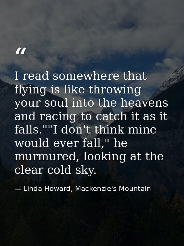 I read somewhere that flying is like throwing your soul into the heavens and racing to catch it as it falls.""I don't th — Linda Howard, Mackenzie's Mountain