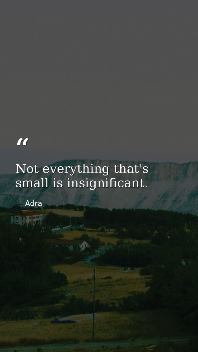 Not everything that's small is insignificant. — Adra